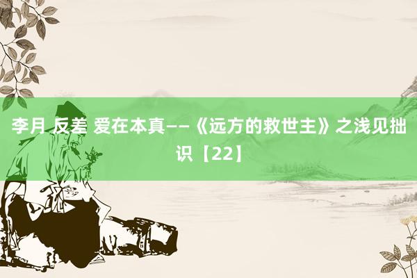 李月 反差 爱在本真——《远方的救世主》之浅见拙识【22】