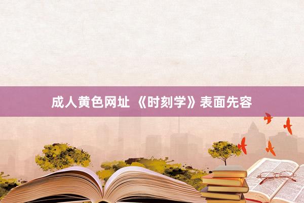 成人黄色网址 《时刻学》表面先容