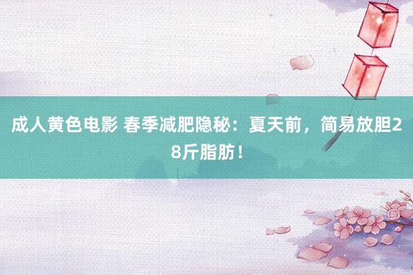 成人黄色电影 春季减肥隐秘：夏天前，简易放胆28斤脂肪！