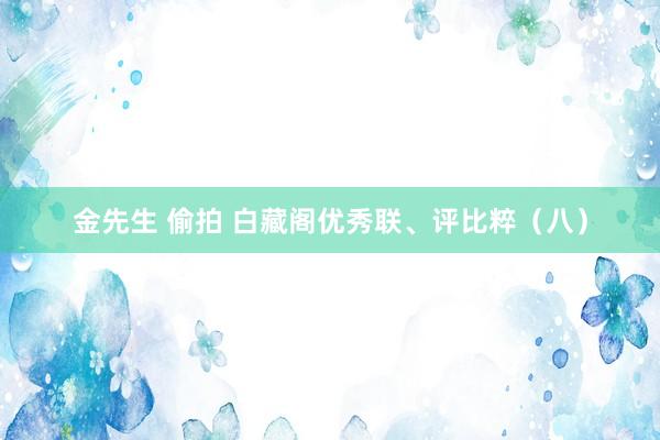 金先生 偷拍 白藏阁优秀联、评比粹（八）